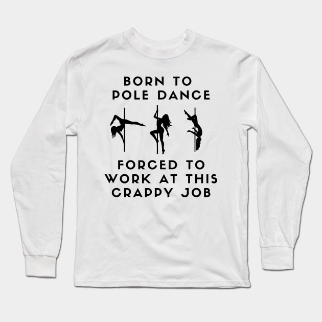 Born To Pole Dance Forced To Work At This Crappy Job Long Sleeve T-Shirt by Liniskop